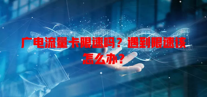 广电流量卡限速吗？遇到限速该怎么办？