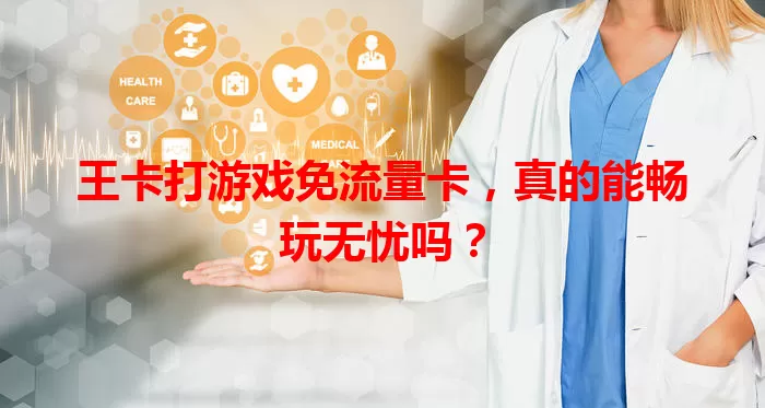 王卡打游戏免流量卡，真的能畅玩无忧吗？