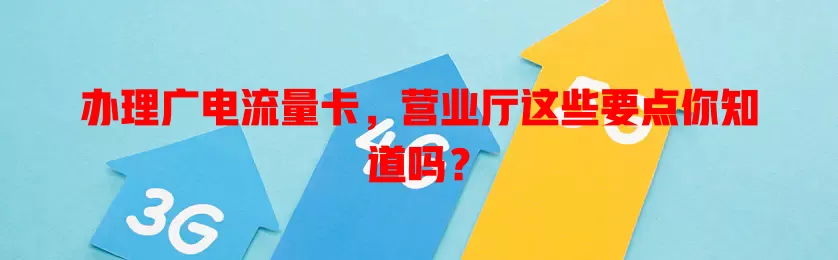 办理广电流量卡，营业厅这些要点你知道吗？