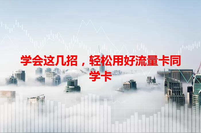 学会这几招，轻松用好流量卡同学卡
