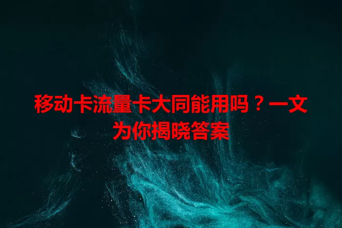 移动卡流量卡大同能用吗？一文为你揭晓答案