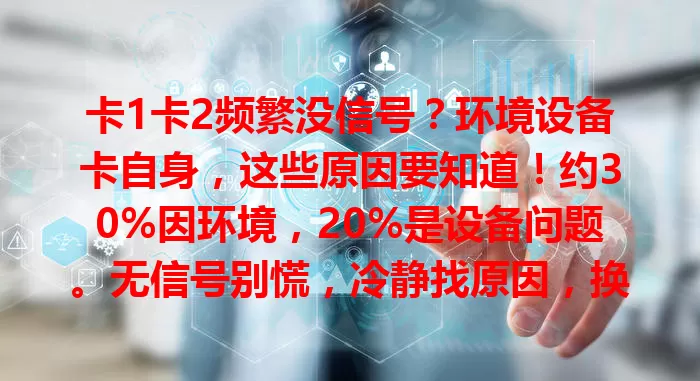 卡1卡2频繁没信号？环境设备卡自身，这些原因要知道！约30%因环境，20%是设备问题。无信号别慌，冷静找原因，换环境、查设备、找客服，解决困扰网络畅