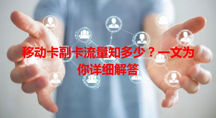 移动卡副卡流量知多少？一文为你详细解答