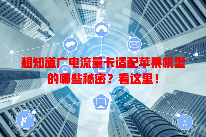 想知道广电流量卡适配苹果机型的哪些秘密？看这里！