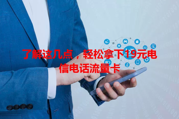 了解这几点，轻松拿下19元电信电话流量卡