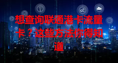 想查询联通港卡流量卡？这些方法你得知道