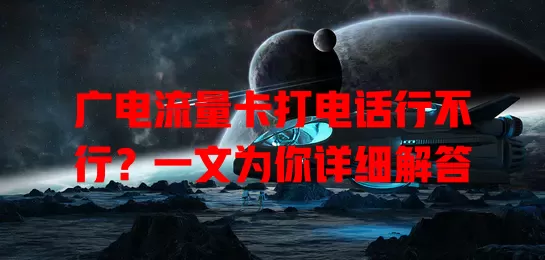 广电流量卡打电话行不行？一文为你详细解答