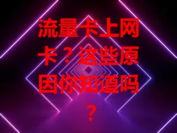 流量卡上网卡？这些原因你知道吗？