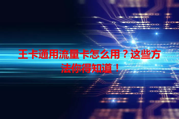 王卡通用流量卡怎么用？这些方法你得知道！