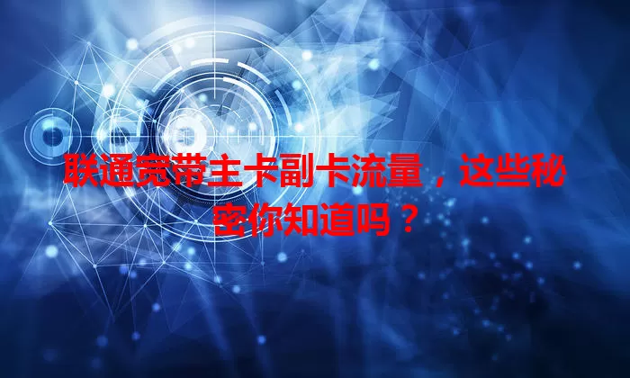联通宽带主卡副卡流量，这些秘密你知道吗？