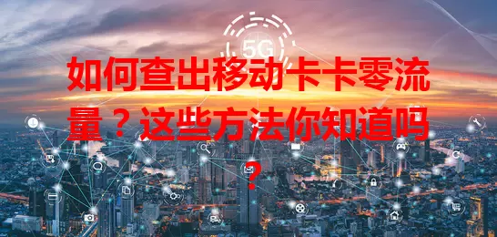 如何查出移动卡卡零流量？这些方法你知道吗？