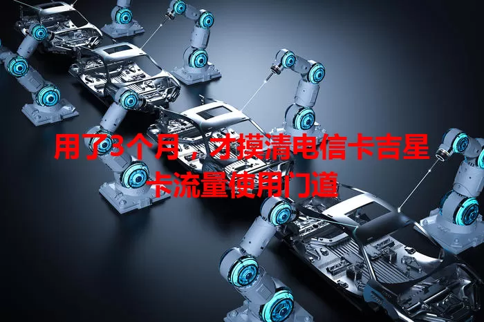 用了3个月，才摸清电信卡吉星卡流量使用门道