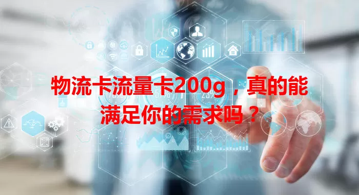 物流卡流量卡200g，真的能满足你的需求吗？