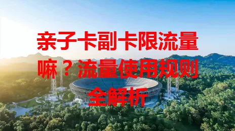 亲子卡副卡限流量嘛？流量使用规则全解析