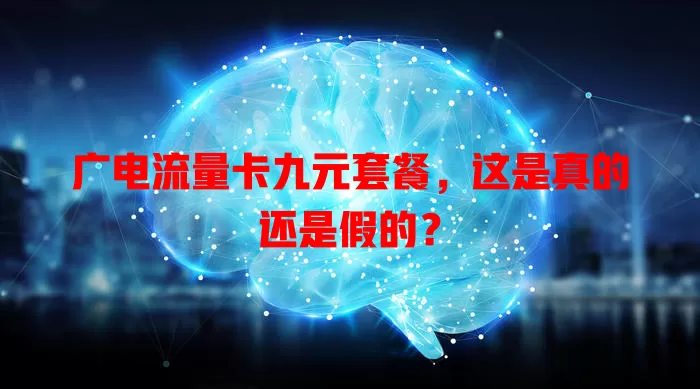 广电流量卡九元套餐，这是真的还是假的？