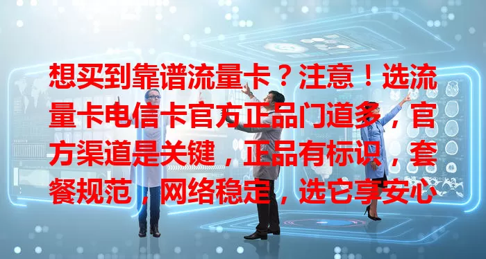 想买到靠谱流量卡？注意！选流量卡电信卡官方正品门道多，官方渠道是关键，正品有标识，套餐规范，网络稳定，选它享安心保障，开启无忧上网之旅