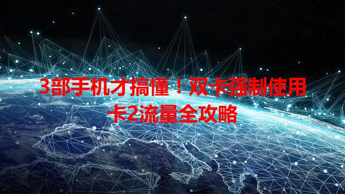3部手机才搞懂！双卡强制使用卡2流量全攻略