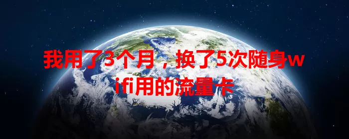 我用了3个月，换了5次随身wifi用的流量卡