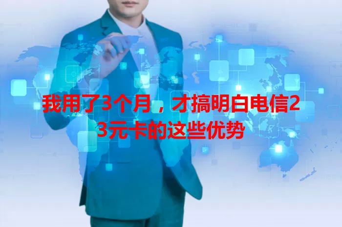 我用了3个月，才搞明白电信23元卡的这些优势