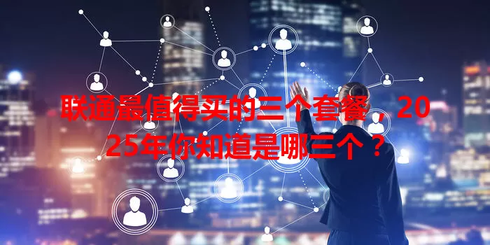 联通最值得买的三个套餐，2025年你知道是哪三个？