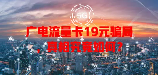广电流量卡19元骗局，真相究竟如何？