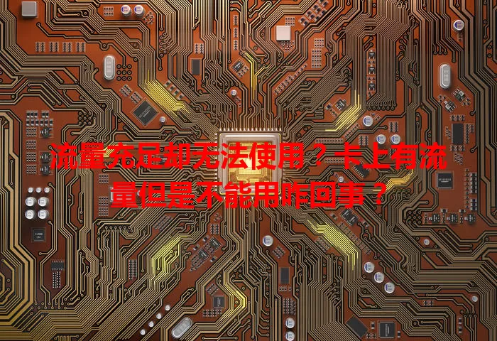流量充足却无法使用？卡上有流量但是不能用咋回事？