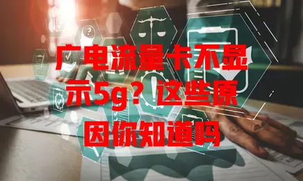 广电流量卡不显示5g？这些原因你知道吗