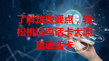 了解这些要点，轻松挑选电话卡大流量通话卡