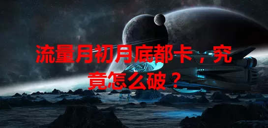 流量月初月底都卡，究竟怎么破？