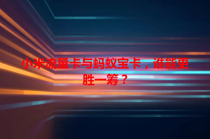 小米流量卡与蚂蚁宝卡，谁能更胜一筹？