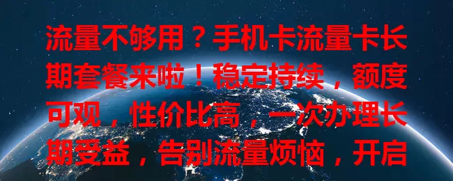流量不够用？手机卡流量卡长期套餐来啦！稳定持续，额度可观，性价比高，一次办理长期受益，告别流量烦恼，开启便捷移动生活