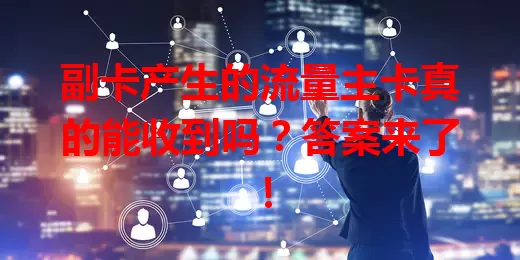 副卡产生的流量主卡真的能收到吗？答案来了！