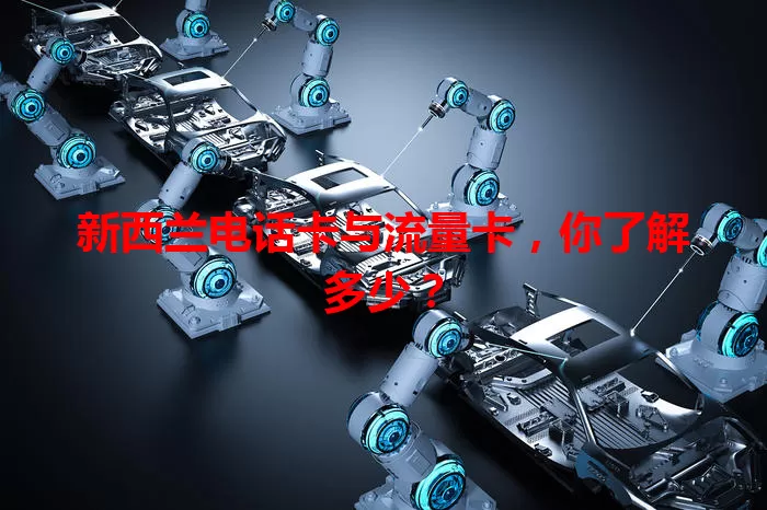 新西兰电话卡与流量卡，你了解多少？