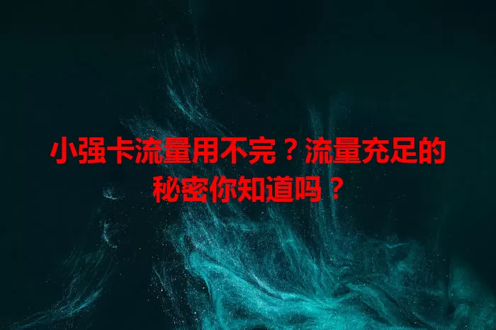 小强卡流量用不完？流量充足的秘密你知道吗？