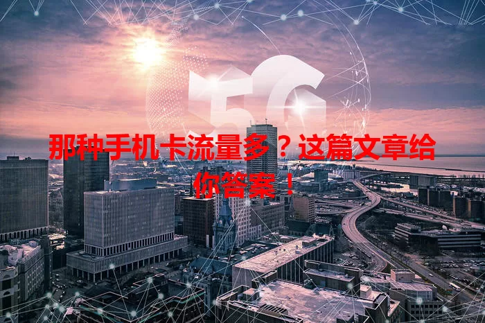 那种手机卡流量多？这篇文章给你答案！