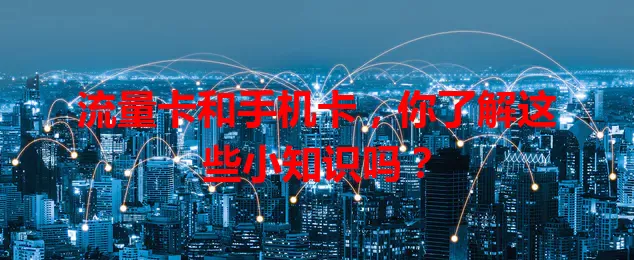 流量卡和手机卡，你了解这些小知识吗？