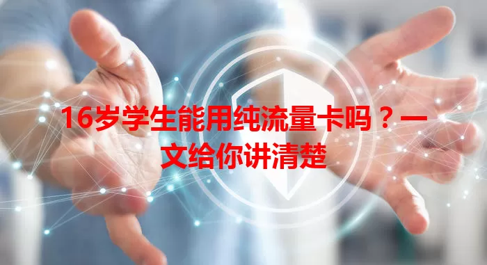 16岁学生能用纯流量卡吗？一文给你讲清楚