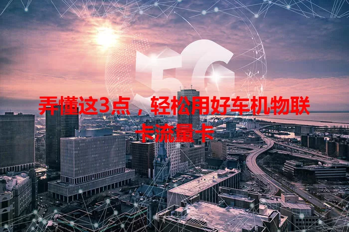 弄懂这3点，轻松用好车机物联卡流量卡