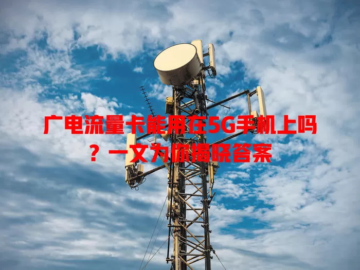 广电流量卡能用在5G手机上吗？一文为你揭晓答案