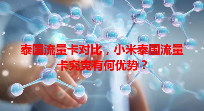 泰国流量卡对比，小米泰国流量卡究竟有何优势？