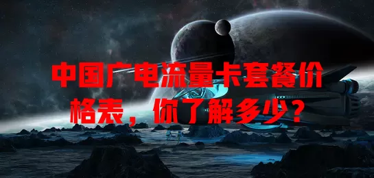 中国广电流量卡套餐价格表，你了解多少？
