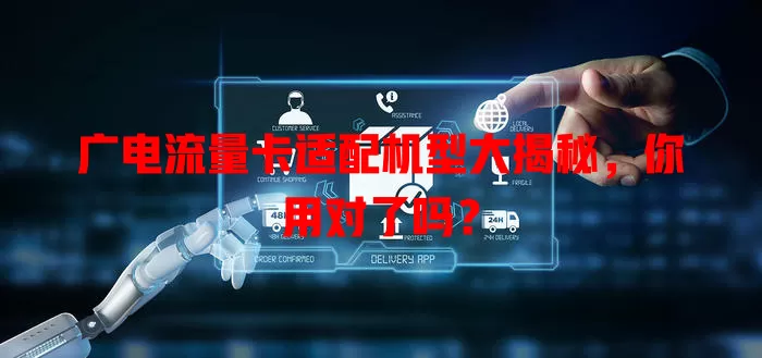 广电流量卡适配机型大揭秘，你用对了吗？