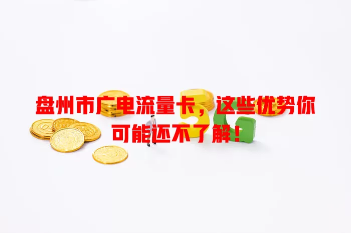 盘州市广电流量卡，这些优势你可能还不了解！