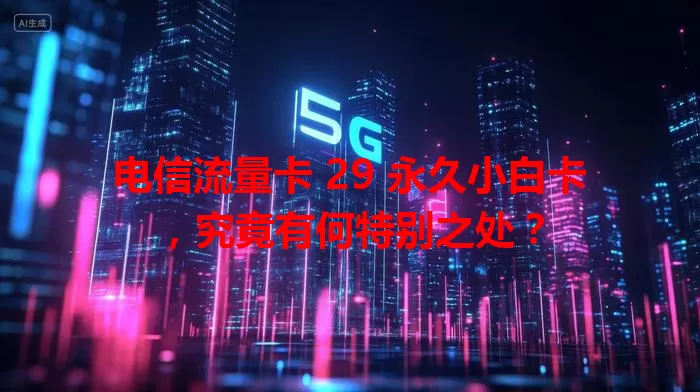 电信流量卡 29 永久小白卡，究竟有何特别之处？