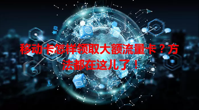 移动卡怎样领取大额流量卡？方法都在这儿了！