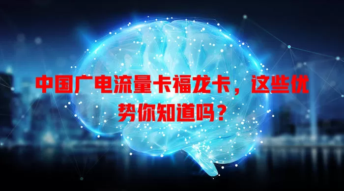 中国广电流量卡福龙卡，这些优势你知道吗？