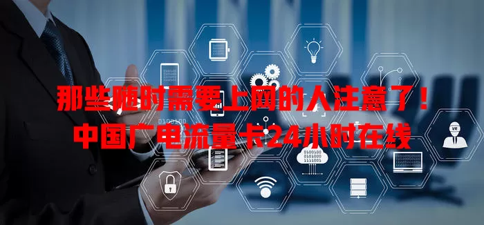 那些随时需要上网的人注意了！中国广电流量卡24小时在线