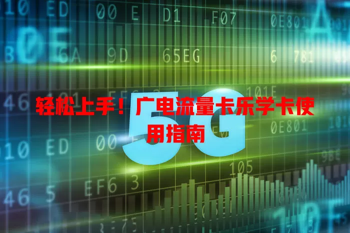 轻松上手！广电流量卡乐学卡使用指南