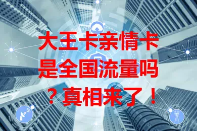大王卡亲情卡是全国流量吗？真相来了！
