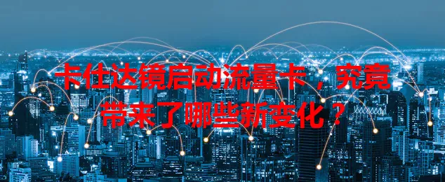 卡仕达镜启动流量卡，究竟带来了哪些新变化？